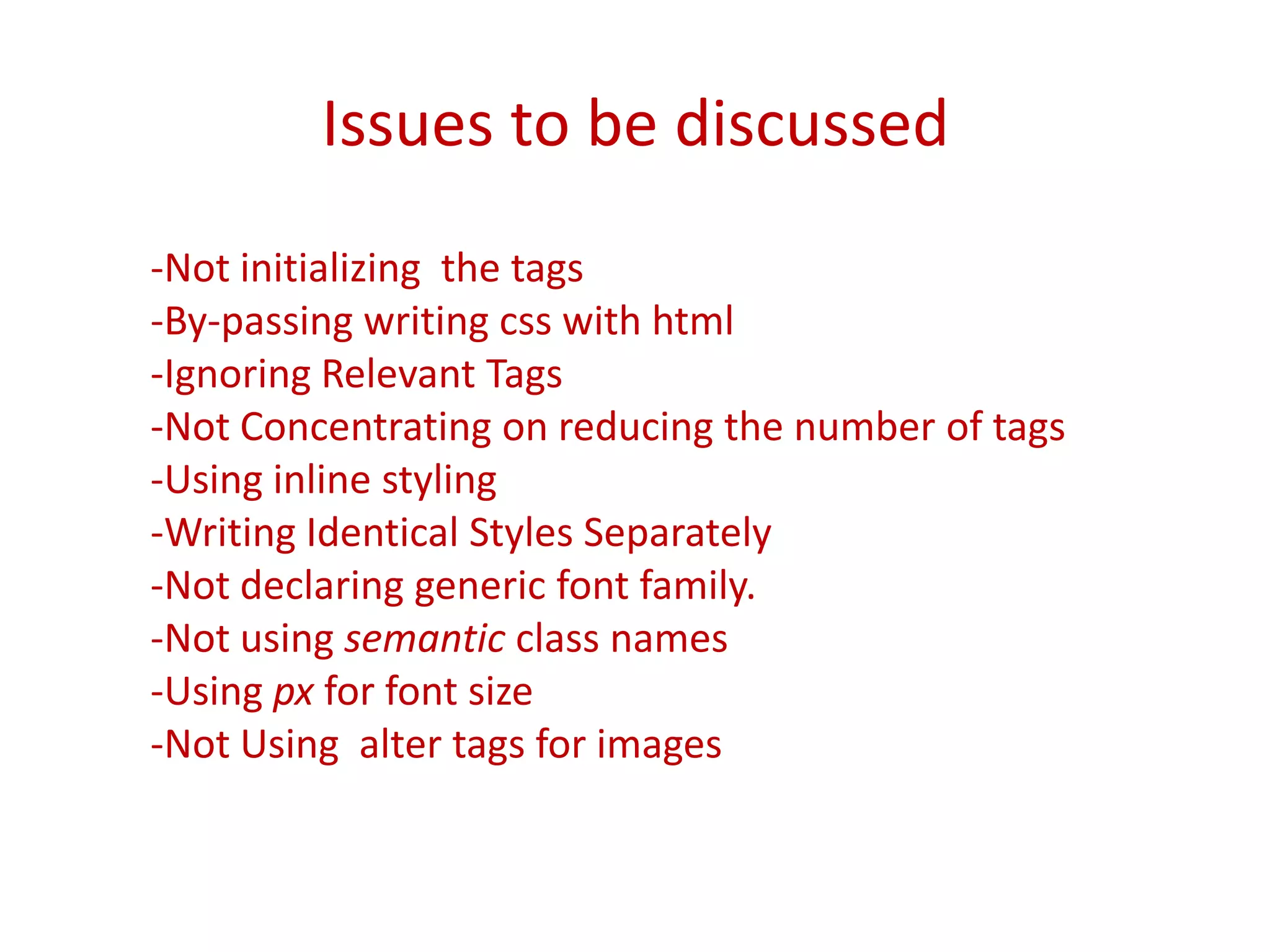 Issues to be discussed-Not initializing the tags-By-passing writing css with html-Ignoring Relevant Tags-Not Concentrating on reducing the number of tags-Using inline styling-Writing Identical Styles Separately-Not declaring generic font family. -Not using semantic class names-Using px for font size-Not Using alter tags for images