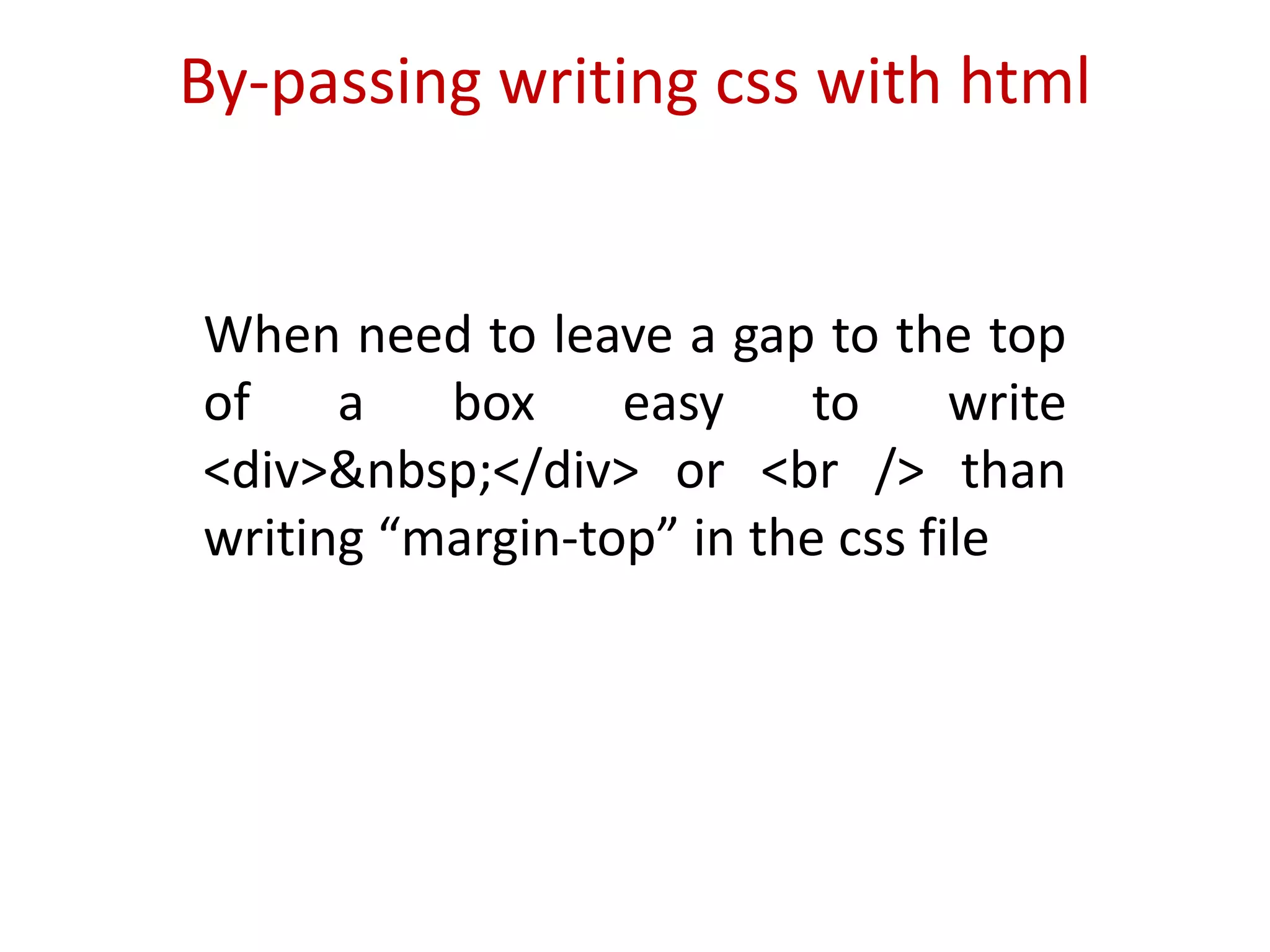 By-passing writing css with htmlWhen need to leave a gap to the top of a box easy to write <div>&nbsp;</div> or <br /> than writing “margin-top” in the css file