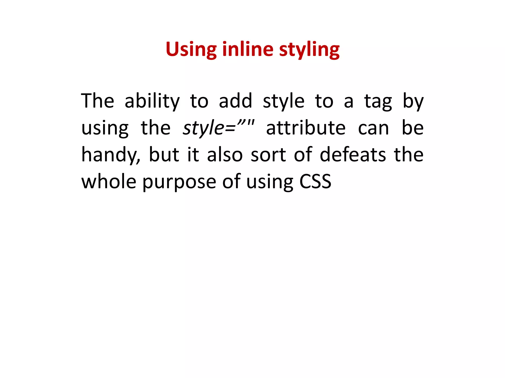 Using inline stylingThe ability to add style to a tag by using the style=”" attribute can be handy, but it also sort of defeats the whole purpose of using CSS