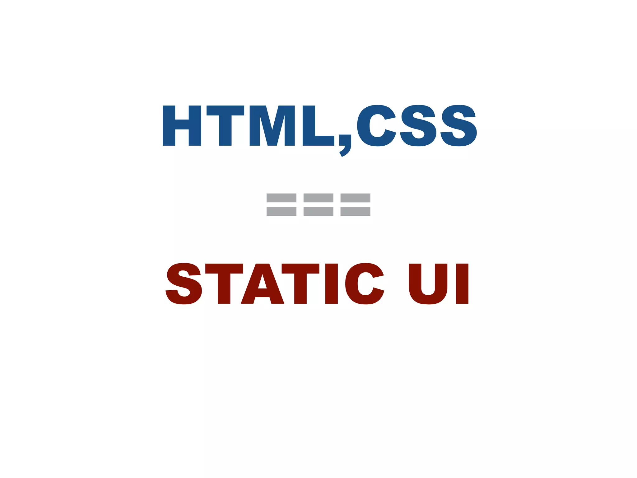 HTML,CSS
===
STATIC UI
 