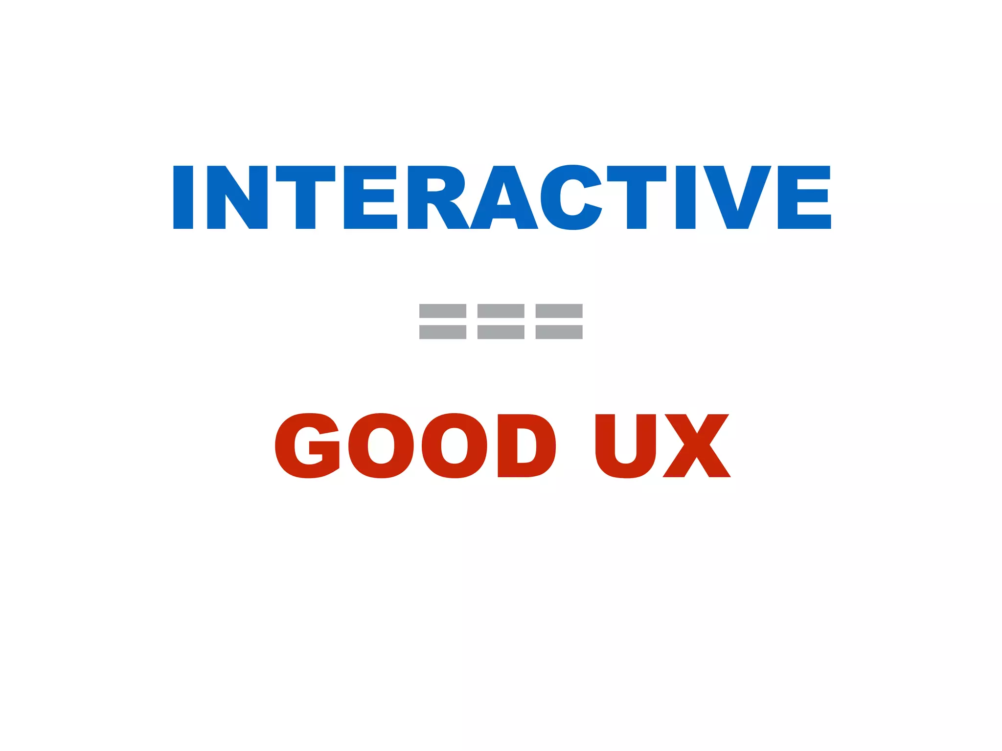 INTERACTIVE
===
GOOD UX
 