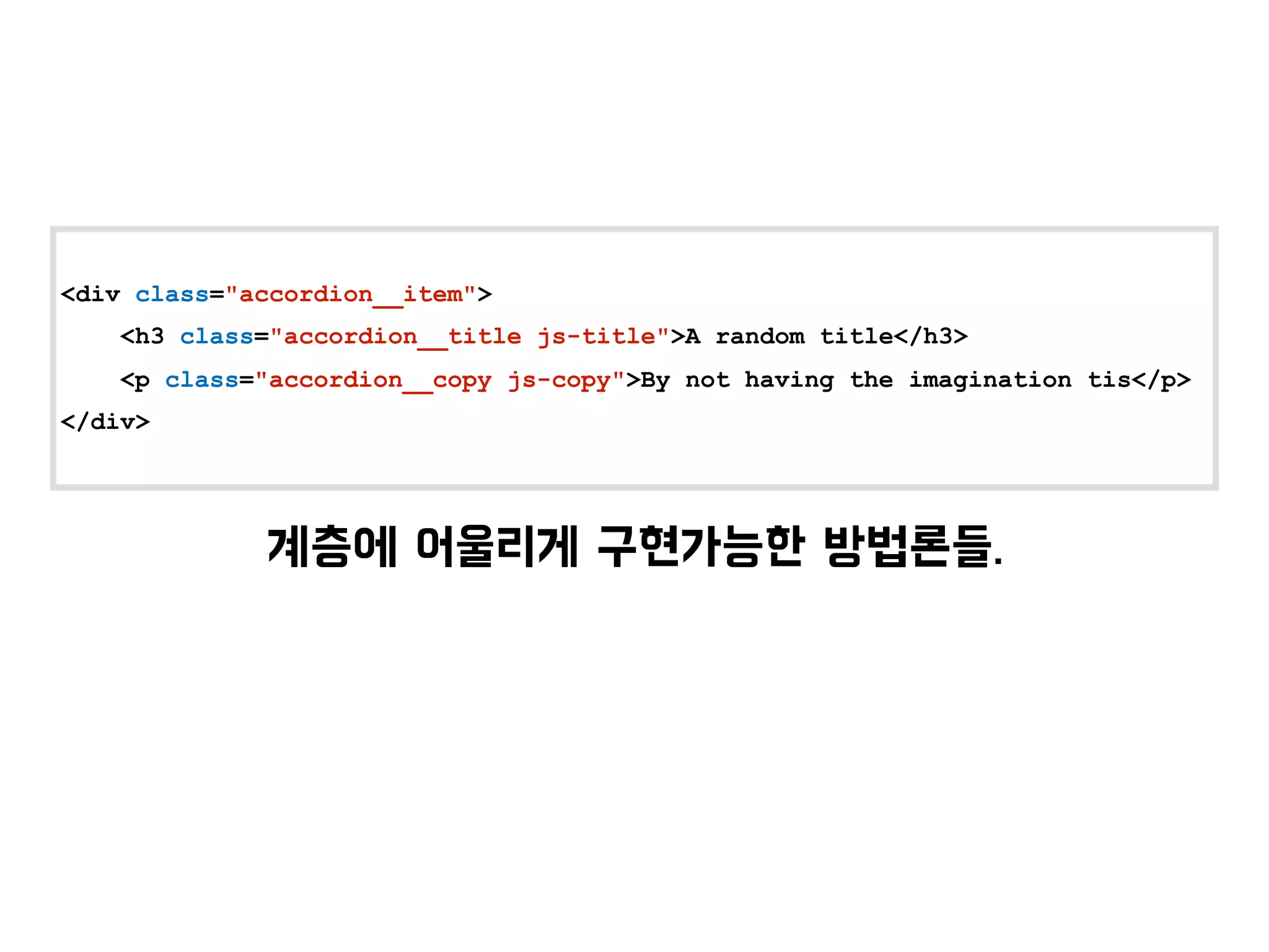 <div class="accordion__item">
<h3 class="accordion__title js-title">A random title</h3>
<p class="accordion__copy js-copy">By not having the imagination tis</p>
</div>
 