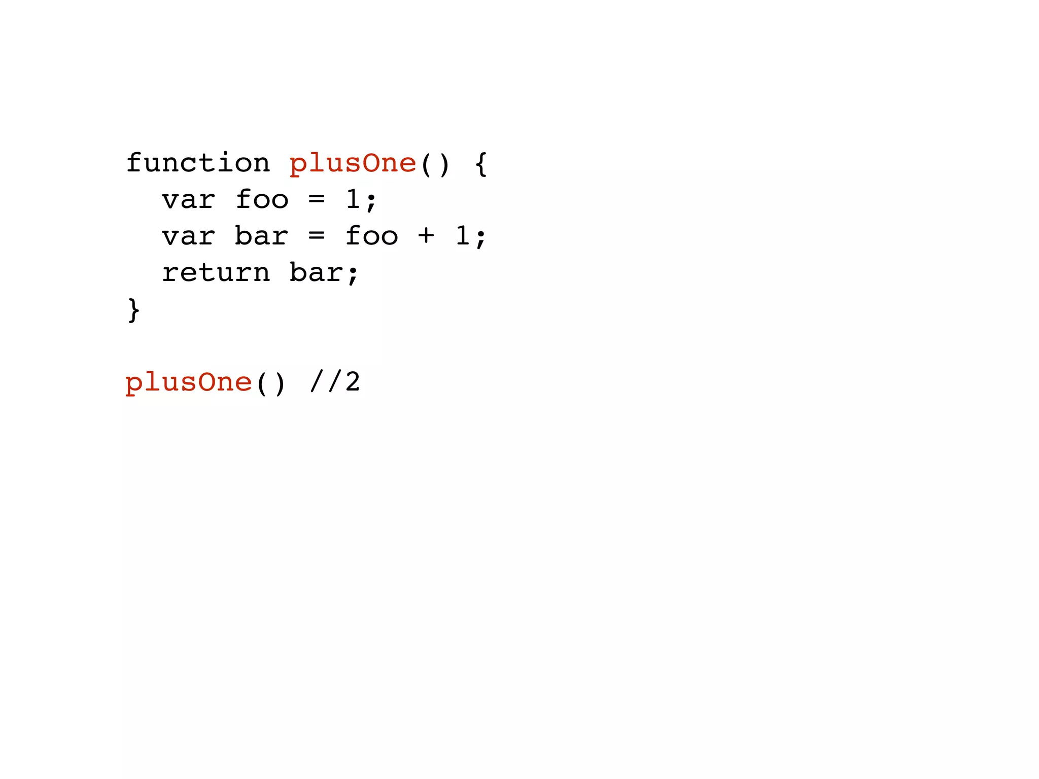 function plusOne() {
var foo = 1;
var bar = foo + 1;
return bar;
}
plusOne() //2
 