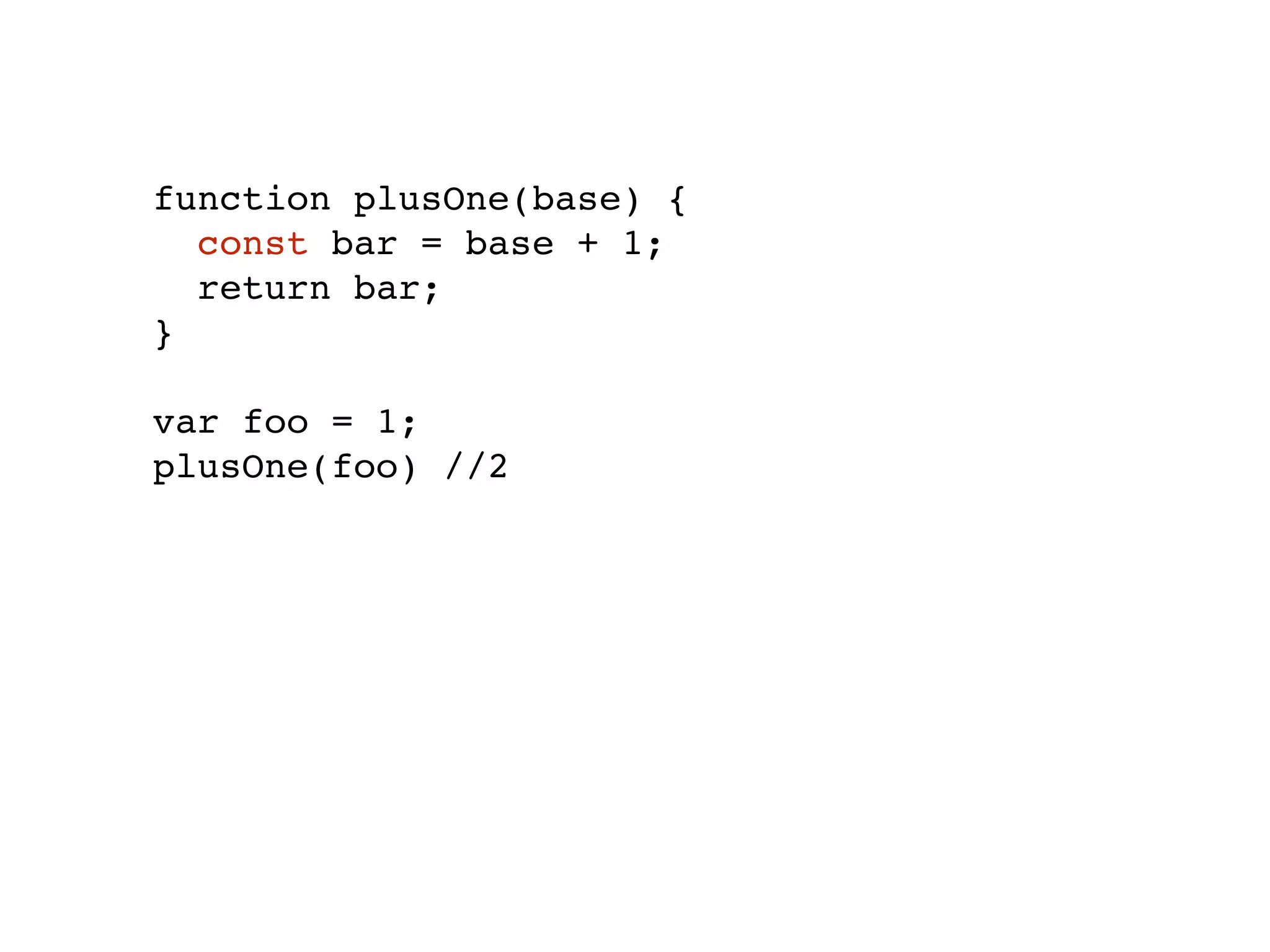 function plusOne(base) {
const bar = base + 1;
return bar;
}
var foo = 1;
plusOne(foo) //2
 