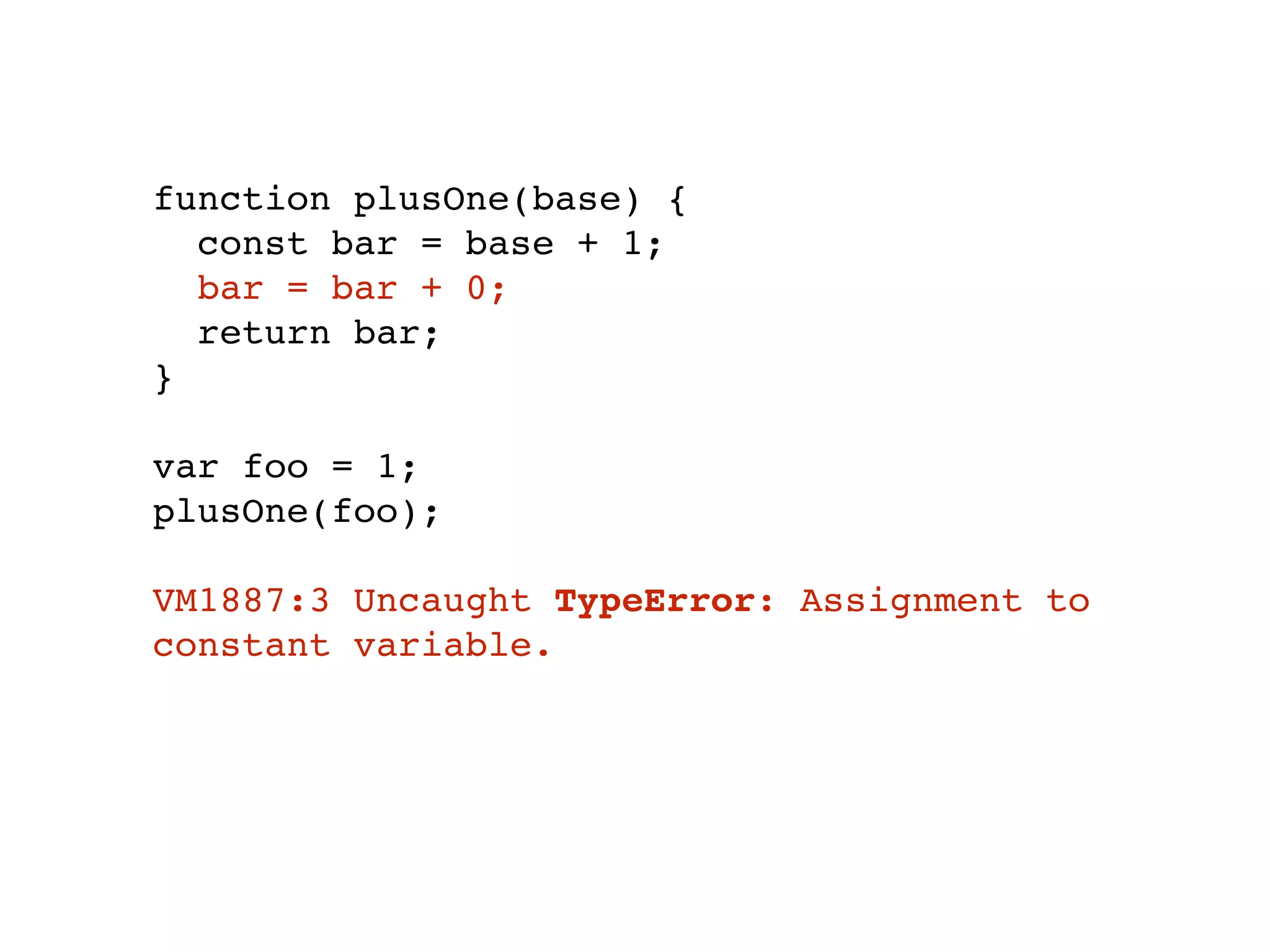 function plusOne(base) {
const bar = base + 1;
bar = bar + 0;
return bar;
}
var foo = 1;
plusOne(foo);
VM1887:3 Uncaught TypeError: Assignment to
constant variable.
 
