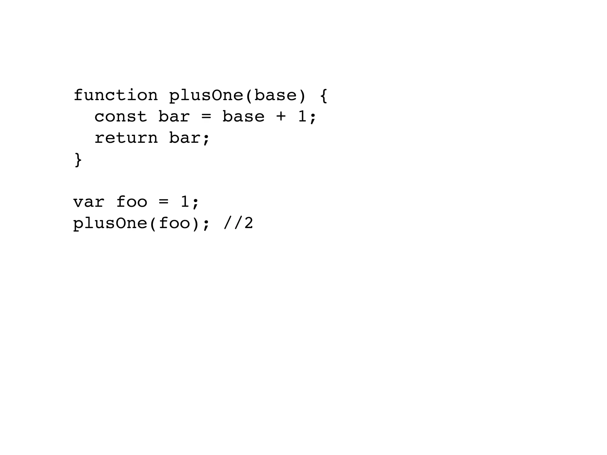 function plusOne(base) {
const bar = base + 1;
return bar;
}
var foo = 1;
plusOne(foo); //2
 