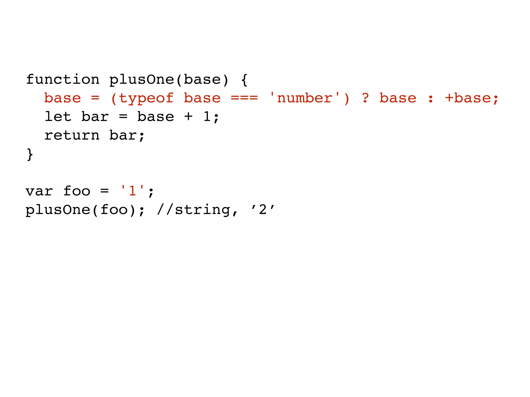 function plusOne(base) {
base = (typeof base === 'number') ? base : +base;
let bar = base + 1;
return bar;
}
var foo = '1';
plusOne(foo); //string, ’2’
 