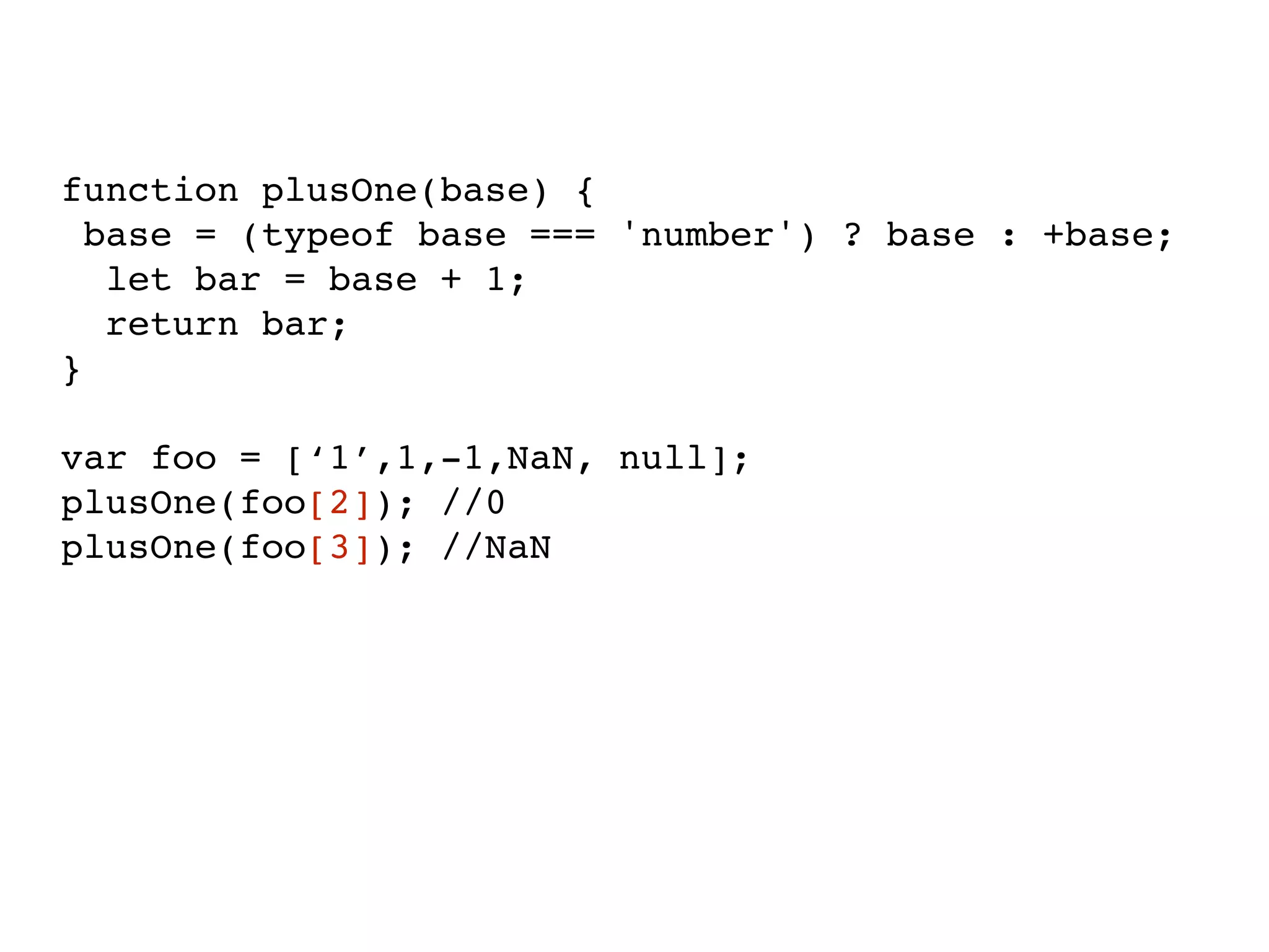 function plusOne(base) {
base = (typeof base === 'number') ? base : +base;
let bar = base + 1;
return bar;
}
var foo = [‘1’,1,-1,NaN, null];
plusOne(foo[2]); //0
plusOne(foo[3]); //NaN
 
