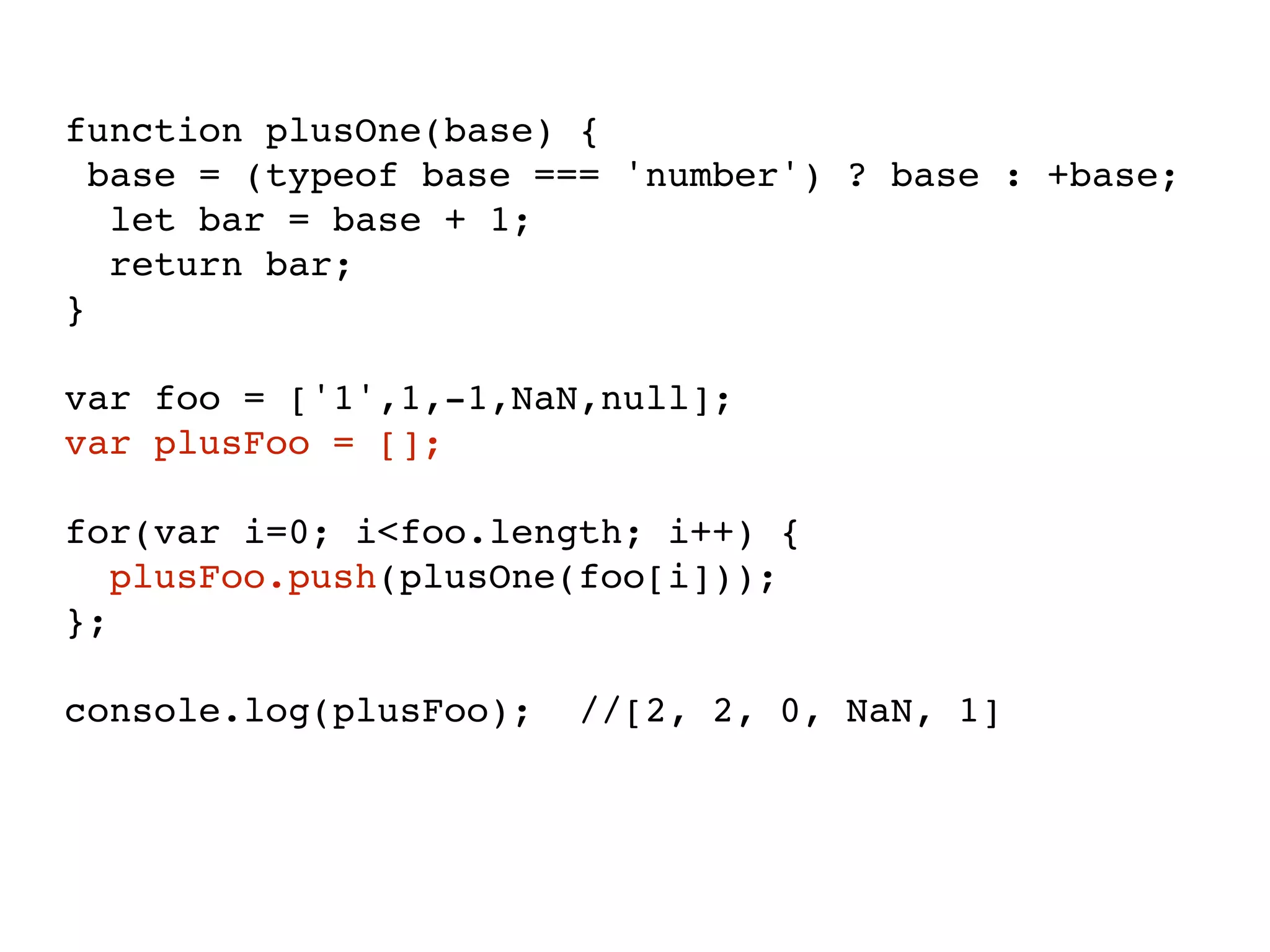 function plusOne(base) {
base = (typeof base === 'number') ? base : +base;
let bar = base + 1;
return bar;
}
var foo = ['1',1,-1,NaN,null];
var plusFoo = [];
for(var i=0; i<foo.length; i++) {
plusFoo.push(plusOne(foo[i]));
};
console.log(plusFoo); //[2, 2, 0, NaN, 1]
 