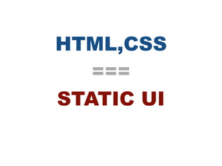 HTML,CSS
===
STATIC UI
 