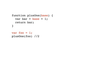 function plusOne(base) {
var bar = base + 1;
return bar;
}
var foo = 1;
plusOne(foo) //2
 