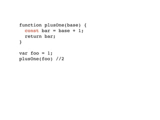 function plusOne(base) {
const bar = base + 1;
return bar;
}
var foo = 1;
plusOne(foo) //2
 