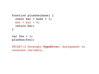 function plusOne(base) {
const bar = base + 1;
bar = bar + 0;
return bar;
}
var foo = 1;
plusOne(foo);
VM1887:3 Uncaught TypeError: Assignment to
constant variable.
 