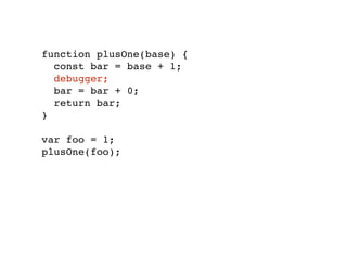 function plusOne(base) {
const bar = base + 1;
debugger;
bar = bar + 0;
return bar;
}
var foo = 1;
plusOne(foo);
 