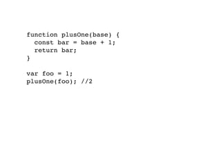 function plusOne(base) {
const bar = base + 1;
return bar;
}
var foo = 1;
plusOne(foo); //2
 