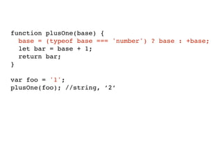function plusOne(base) {
base = (typeof base === 'number') ? base : +base;
let bar = base + 1;
return bar;
}
var foo = '1';
plusOne(foo); //string, ’2’
 