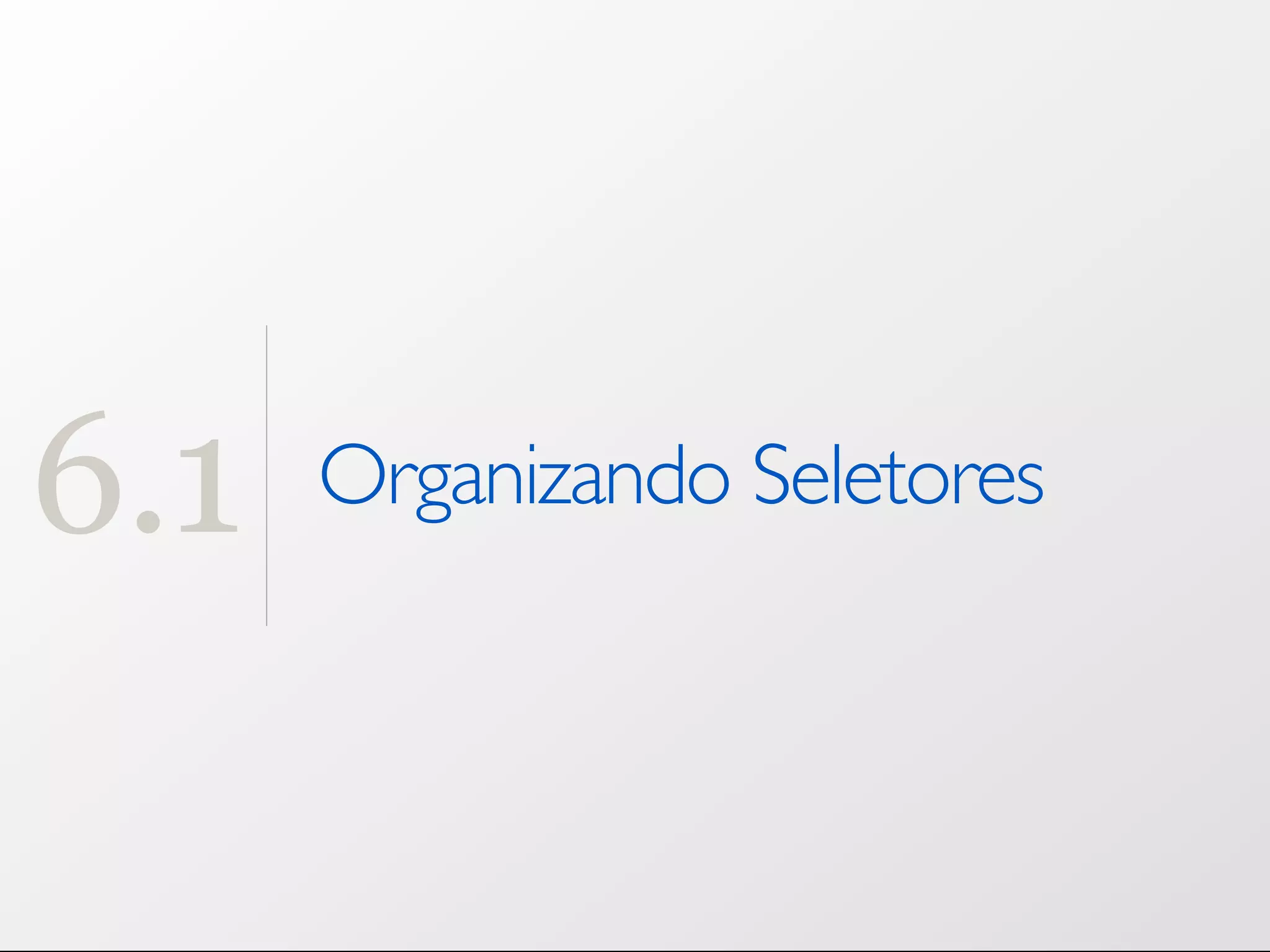 6.1 Organizando Seletores 