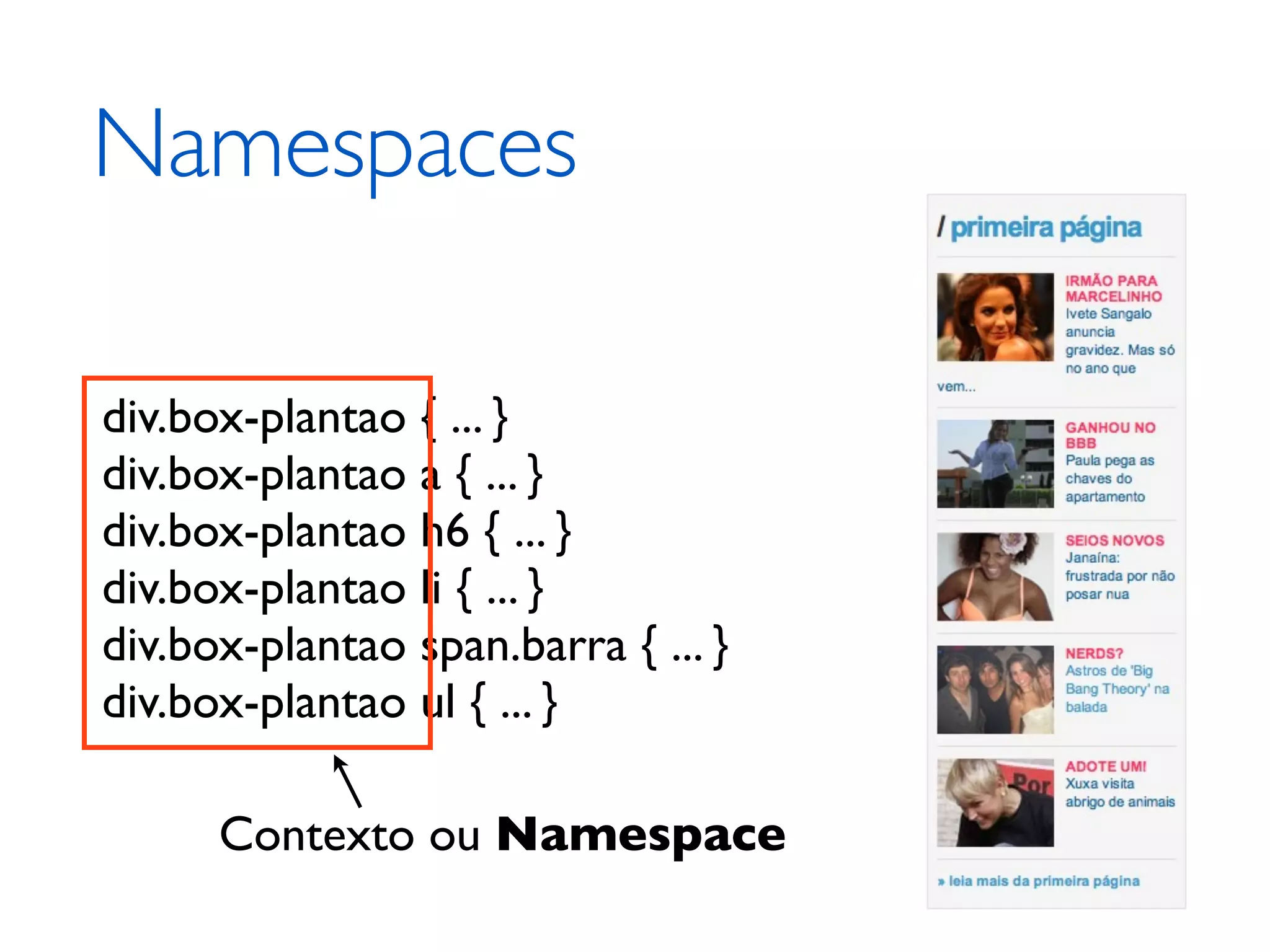Namespaces div.box-plantao { ... } div.box-plantao a { ... } div.box-plantao h6 { ... } div.box-plantao li { ... } div.box-plantao span.barra { ... } div.box-plantao ul { ... } Contexto ou Namespace 