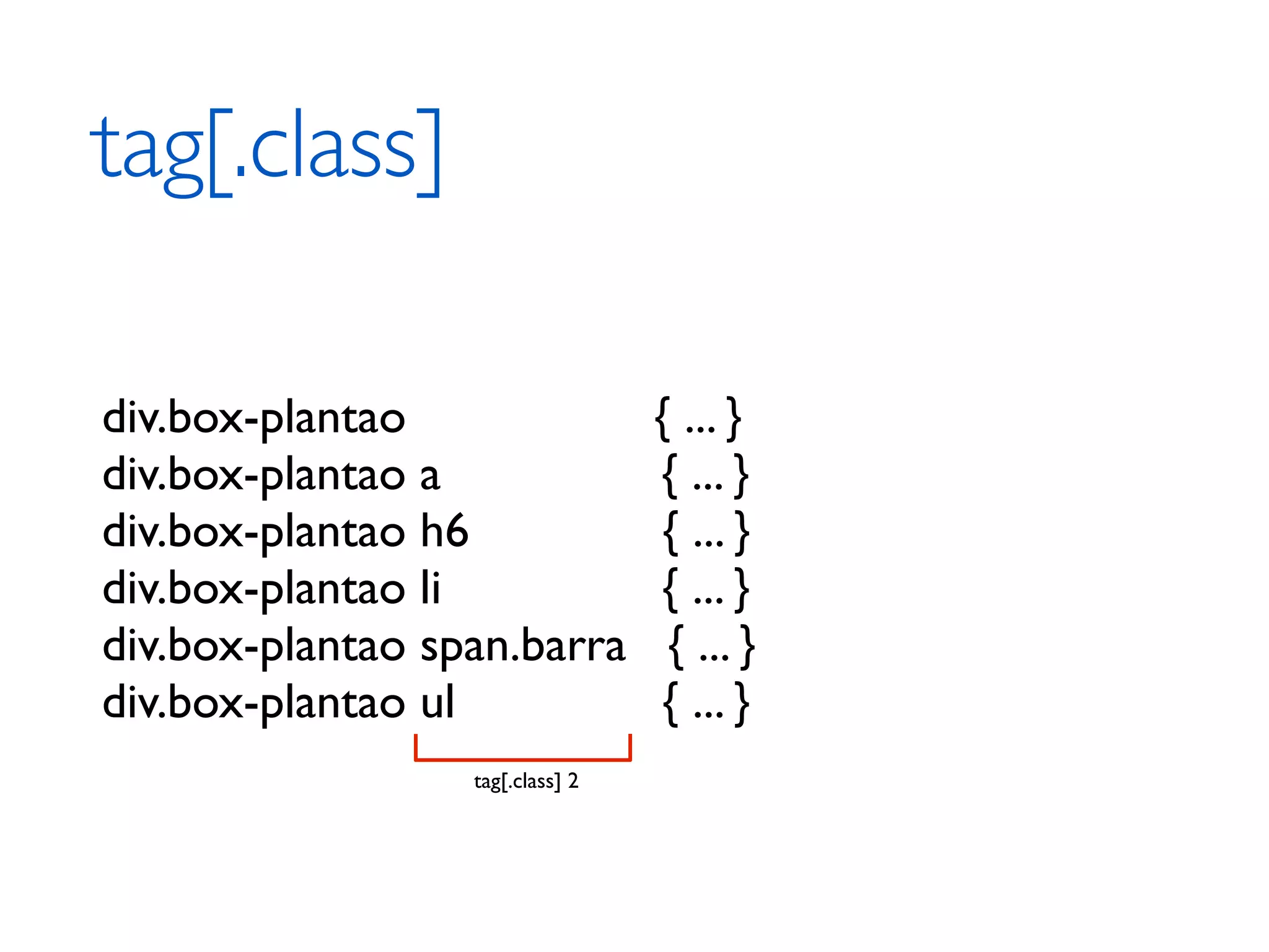 tag[.class] div.box-plantao { ... } div.box-plantao a { ... } div.box-plantao h6 { ... } div.box-plantao li { ... } div.box-plantao span.barra { ... } div.box-plantao ul { ... } tag[.class] 2 