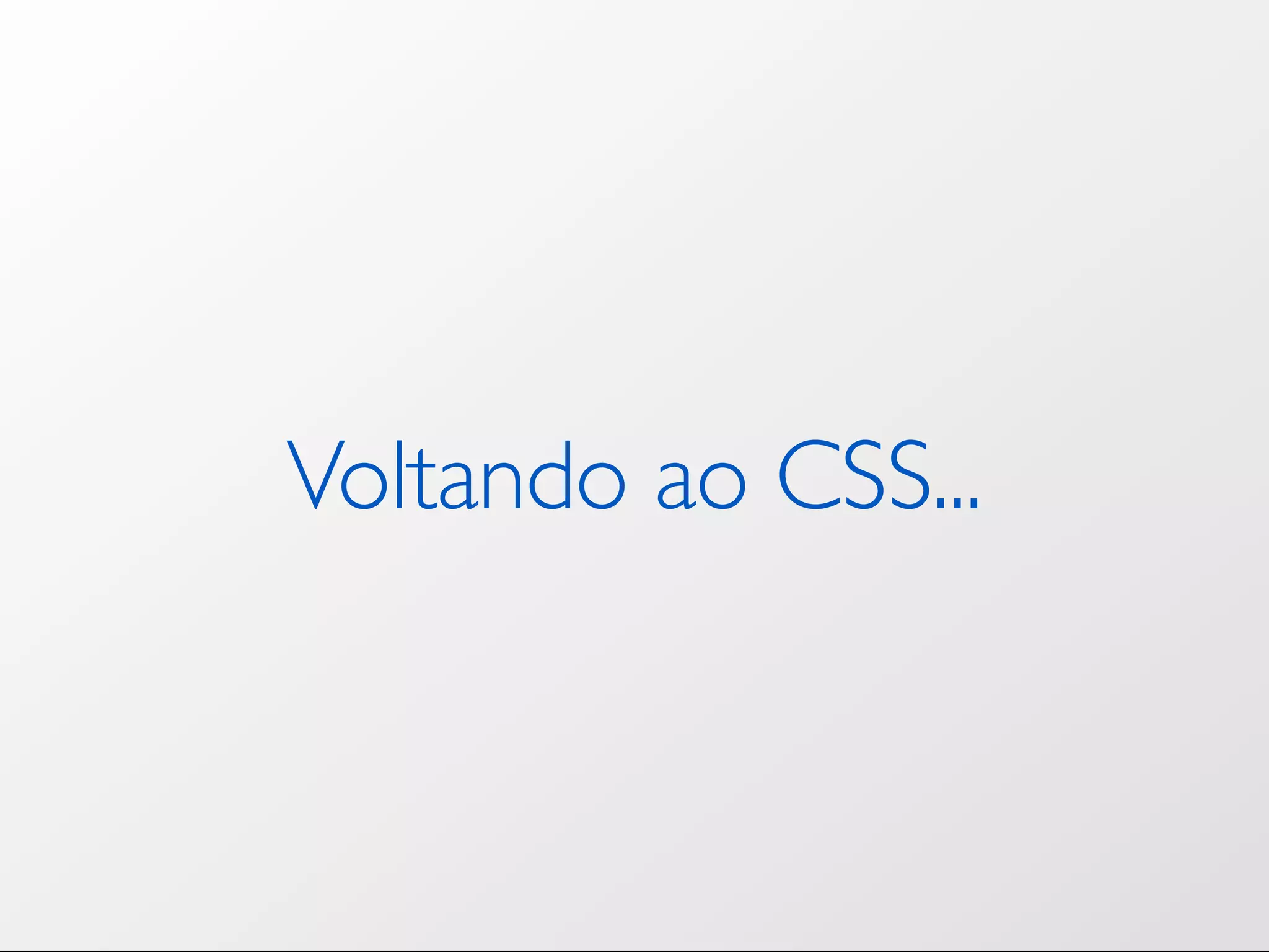 Voltando ao CSS... 
