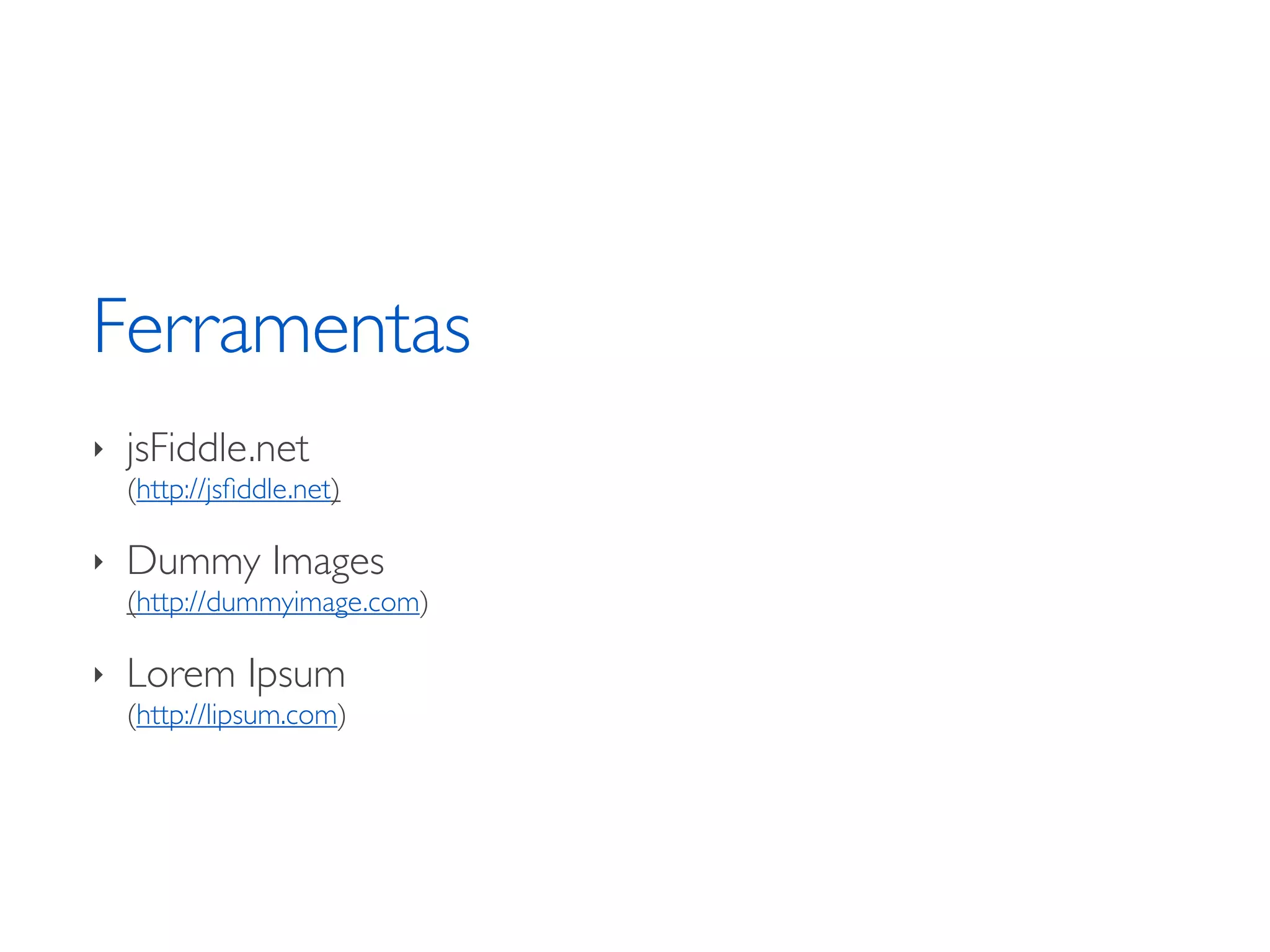 Ferramentas ‣ jsFiddle.net (http://jsﬁddle.net) ‣ Dummy Images (http://dummyimage.com) ‣ Lorem Ipsum (http://lipsum.com) 