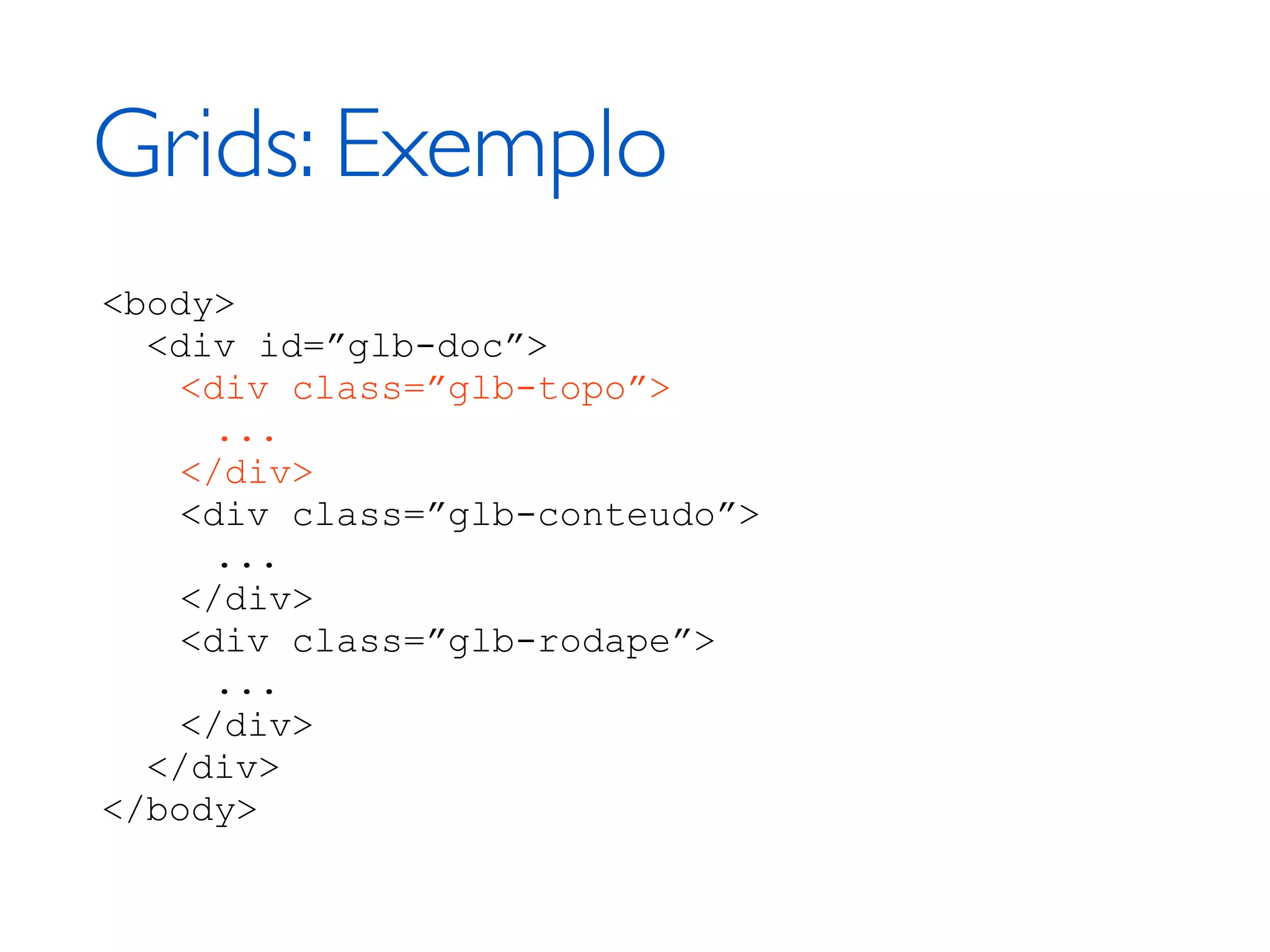 Grids: Exemplo <body> <div id=”glb-doc”> <div class=”glb-topo”> ... </div> <div class=”glb-conteudo”> ... </div> <div class=”glb-rodape”> ... </div> </div> </body> 