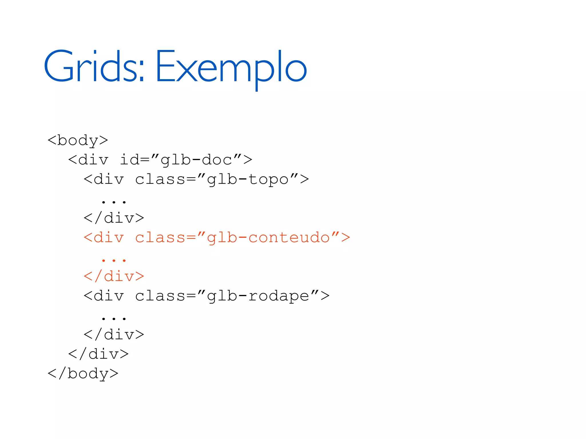 Grids: Exemplo <body> <div id=”glb-doc”> <div class=”glb-topo”> ... </div> <div class=”glb-conteudo”> ... </div> <div class=”glb-rodape”> ... </div> </div> </body> 