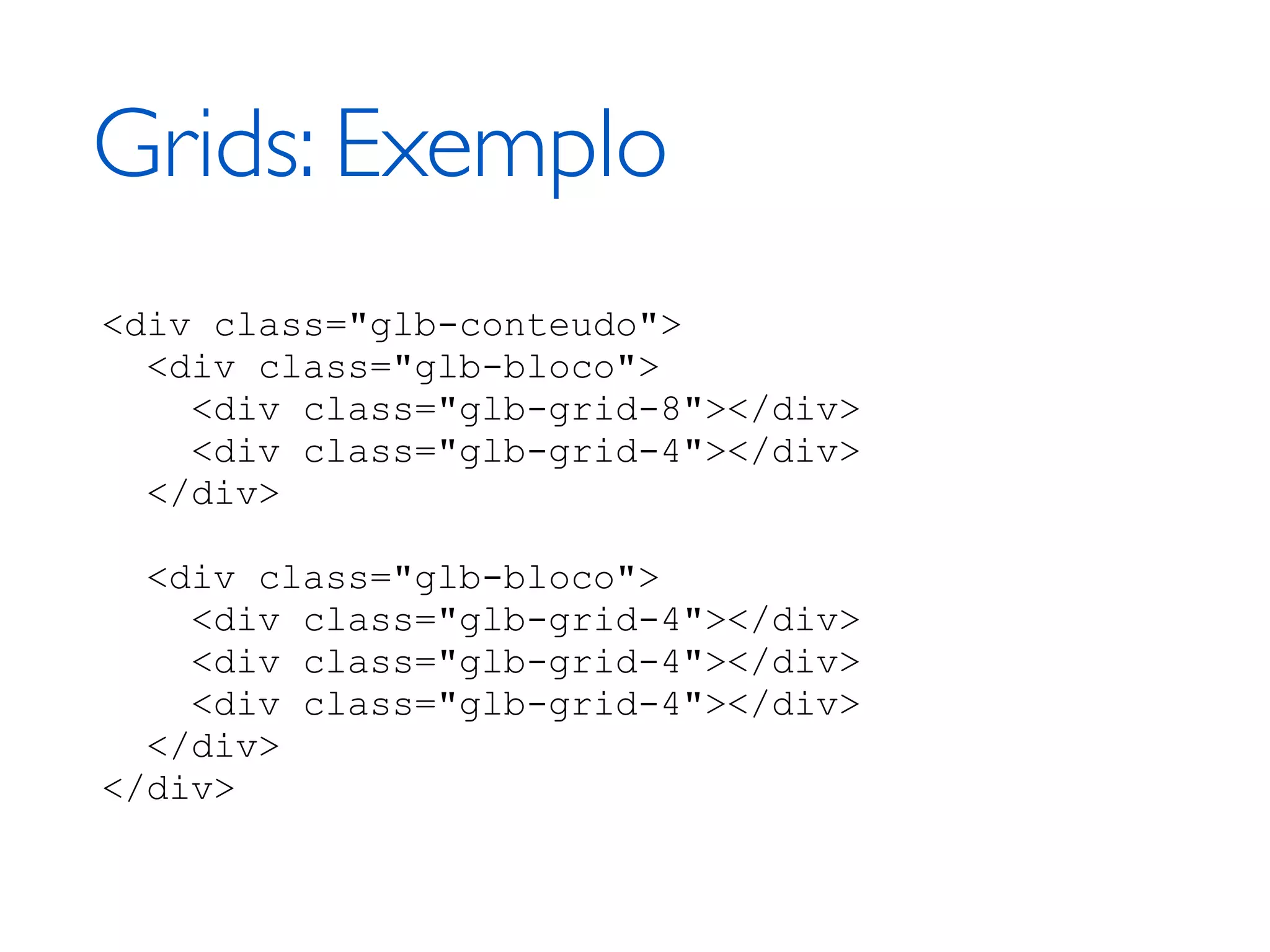 Grids: Exemplo <div class="glb-conteudo"> <div class="glb-bloco"> <div class="glb-grid-8"></div> <div class="glb-grid-4"></div> </div> <div class="glb-bloco"> <div class="glb-grid-4"></div> <div class="glb-grid-4"></div> <div class="glb-grid-4"></div> </div> </div> 