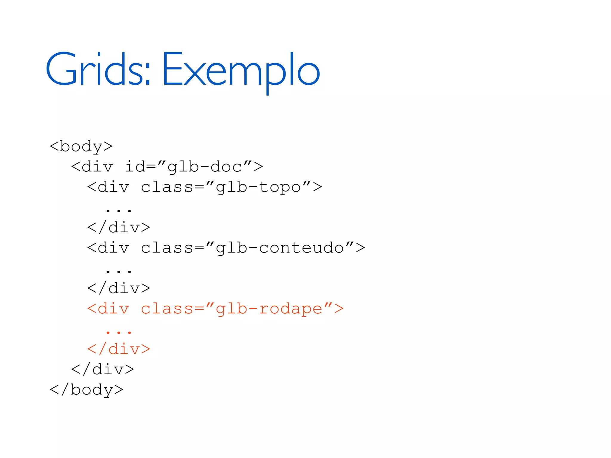Grids: Exemplo <body> <div id=”glb-doc”> <div class=”glb-topo”> ... </div> <div class=”glb-conteudo”> ... </div> <div class=”glb-rodape”> ... </div> </div> </body> 