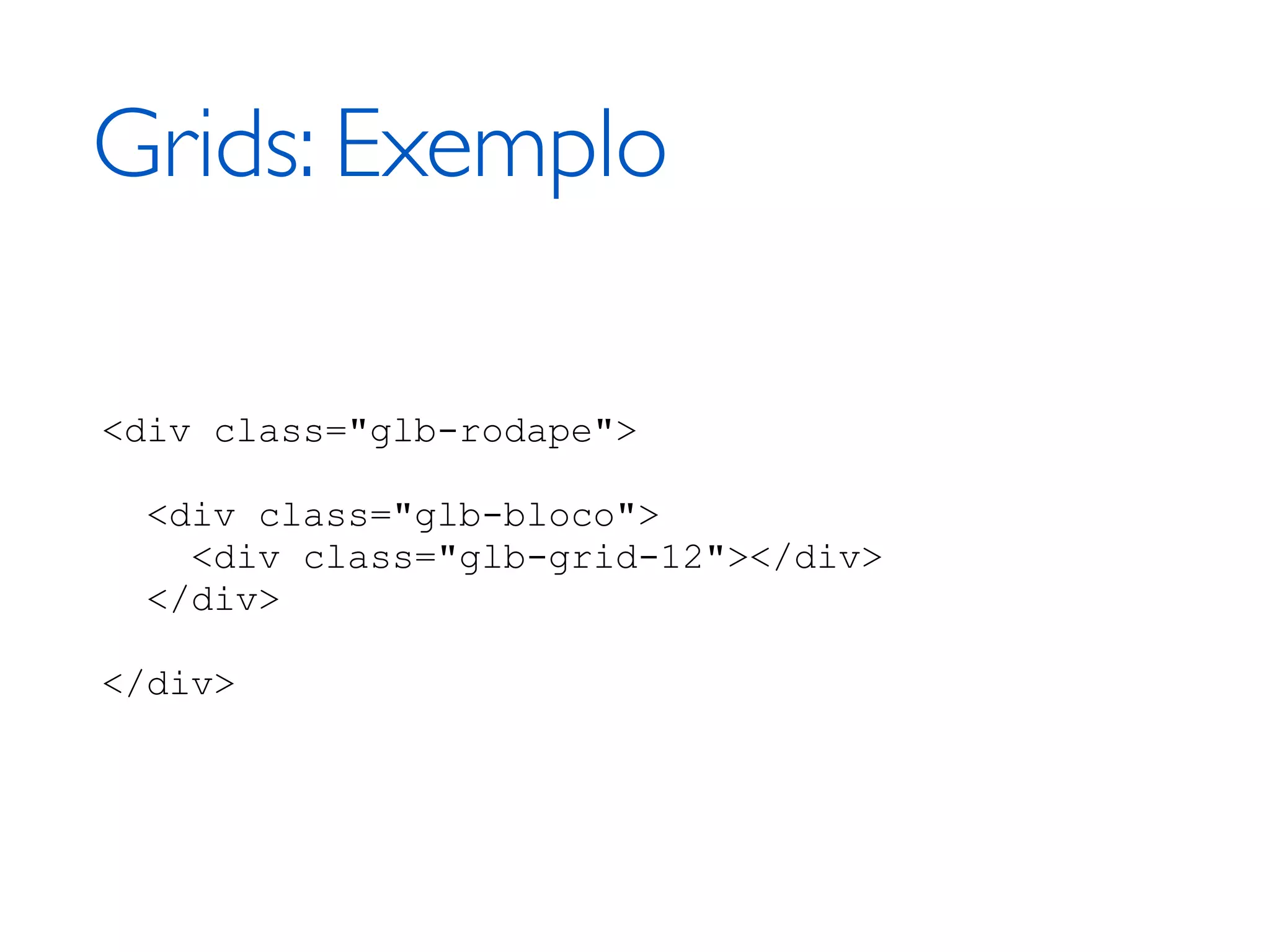Grids: Exemplo <div class="glb-rodape"> <div class="glb-bloco"> <div class="glb-grid-12"></div> </div> </div> 