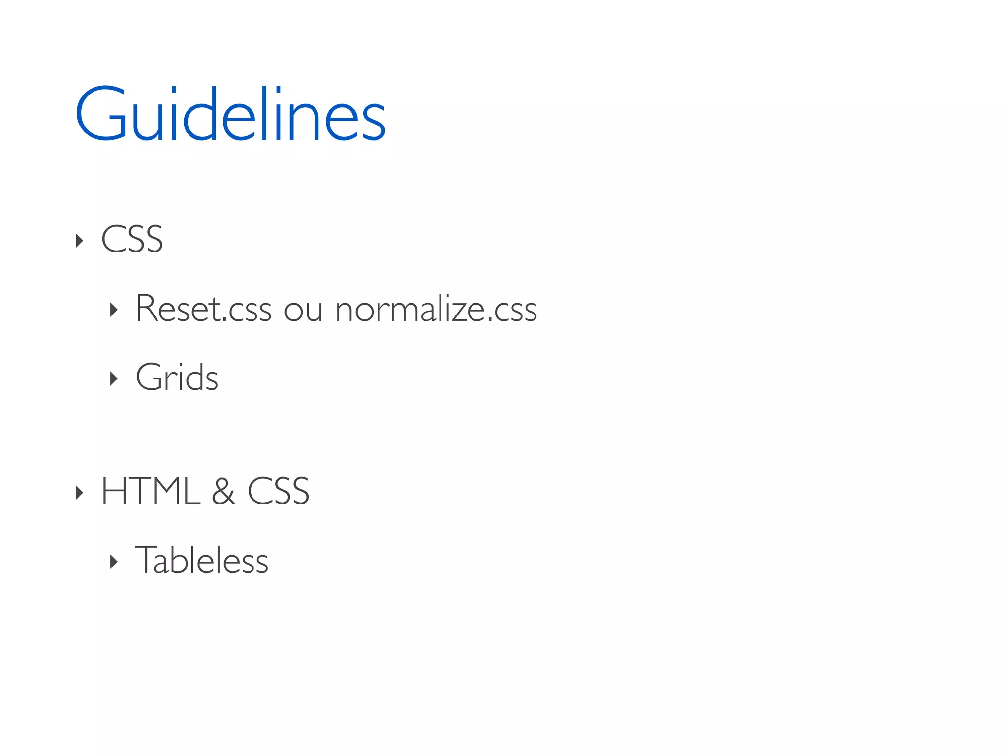 Guidelines ‣ CSS ‣ Reset.css ou normalize.css ‣ Grids ‣ HTML & CSS ‣ Tableless 