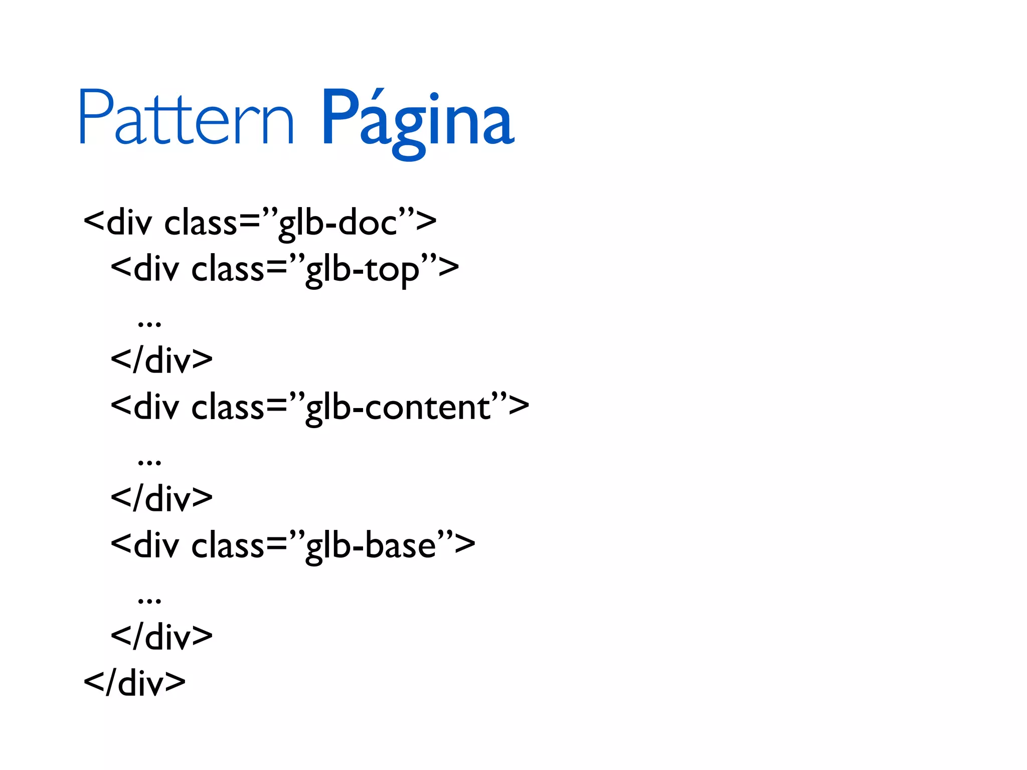 Pattern Página <div class=”glb-doc”> <div class=”glb-top”> ... </div> <div class=”glb-content”> ... </div> <div class=”glb-base”> ... </div> </div> 
