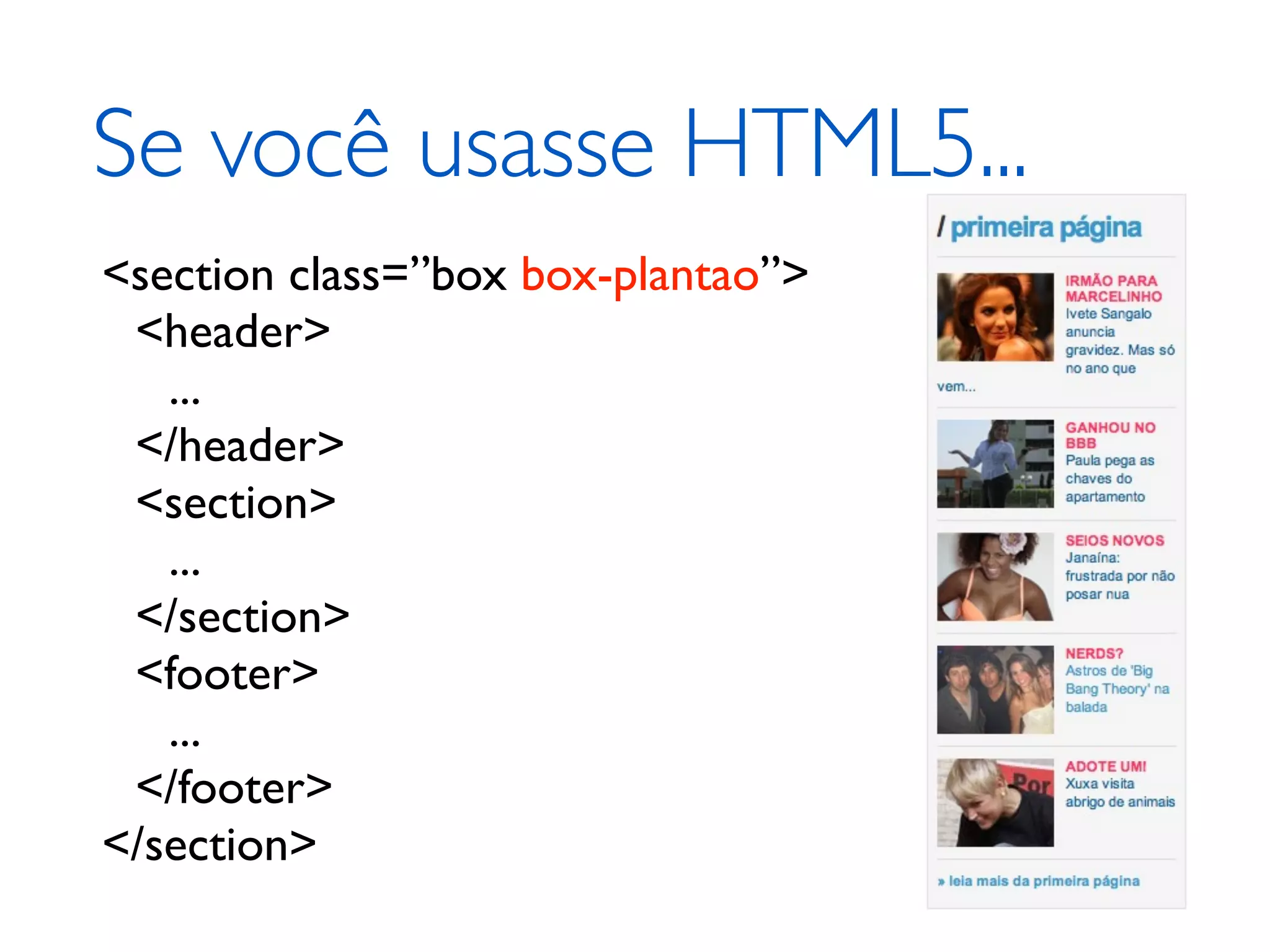 Se você usasse HTML5... <section class=”box box-plantao”> <header> ... </header> <section> ... </section> <footer> ... </footer> </section> 
