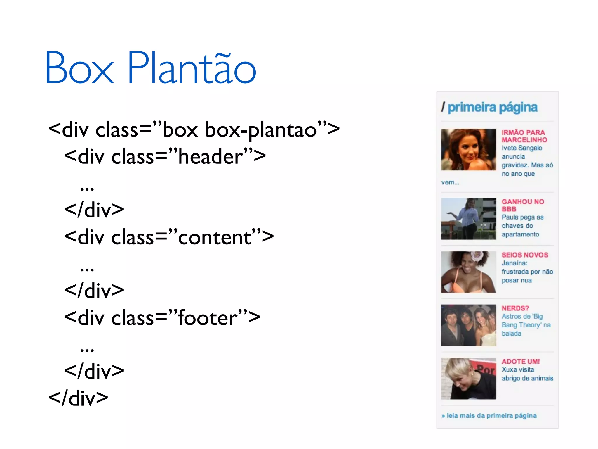 Box Plantão <div class=”box box-plantao”> <div class=”header”> ... </div> <div class=”content”> ... </div> <div class=”footer”> ... </div> </div> 