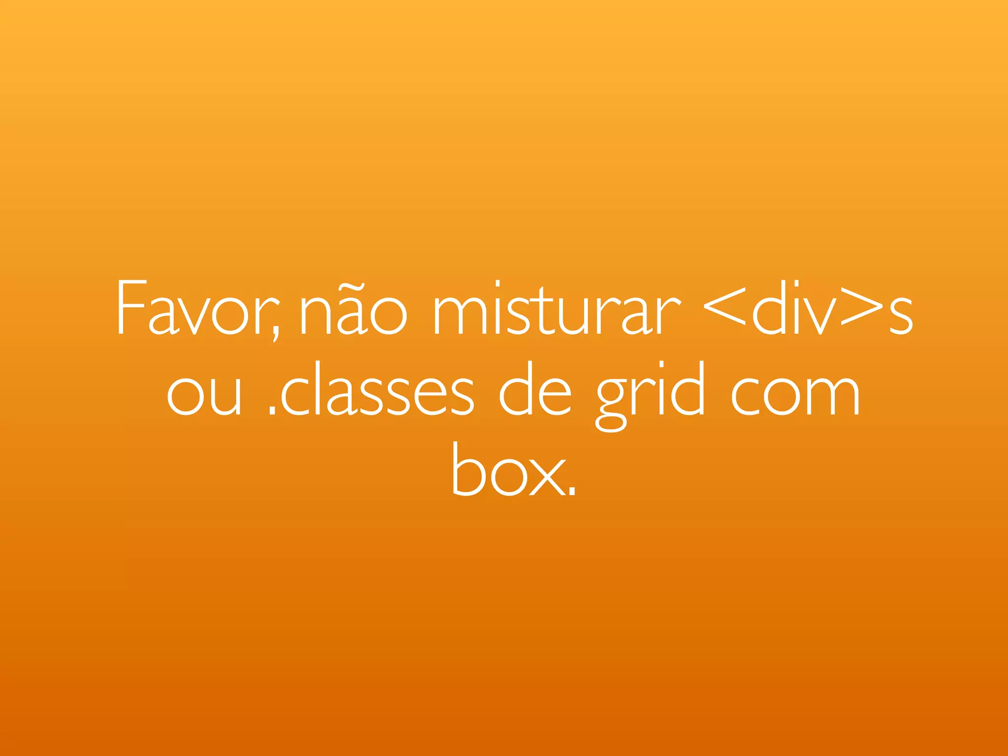 Favor, não misturar <div>s ou .classes de grid com box. 