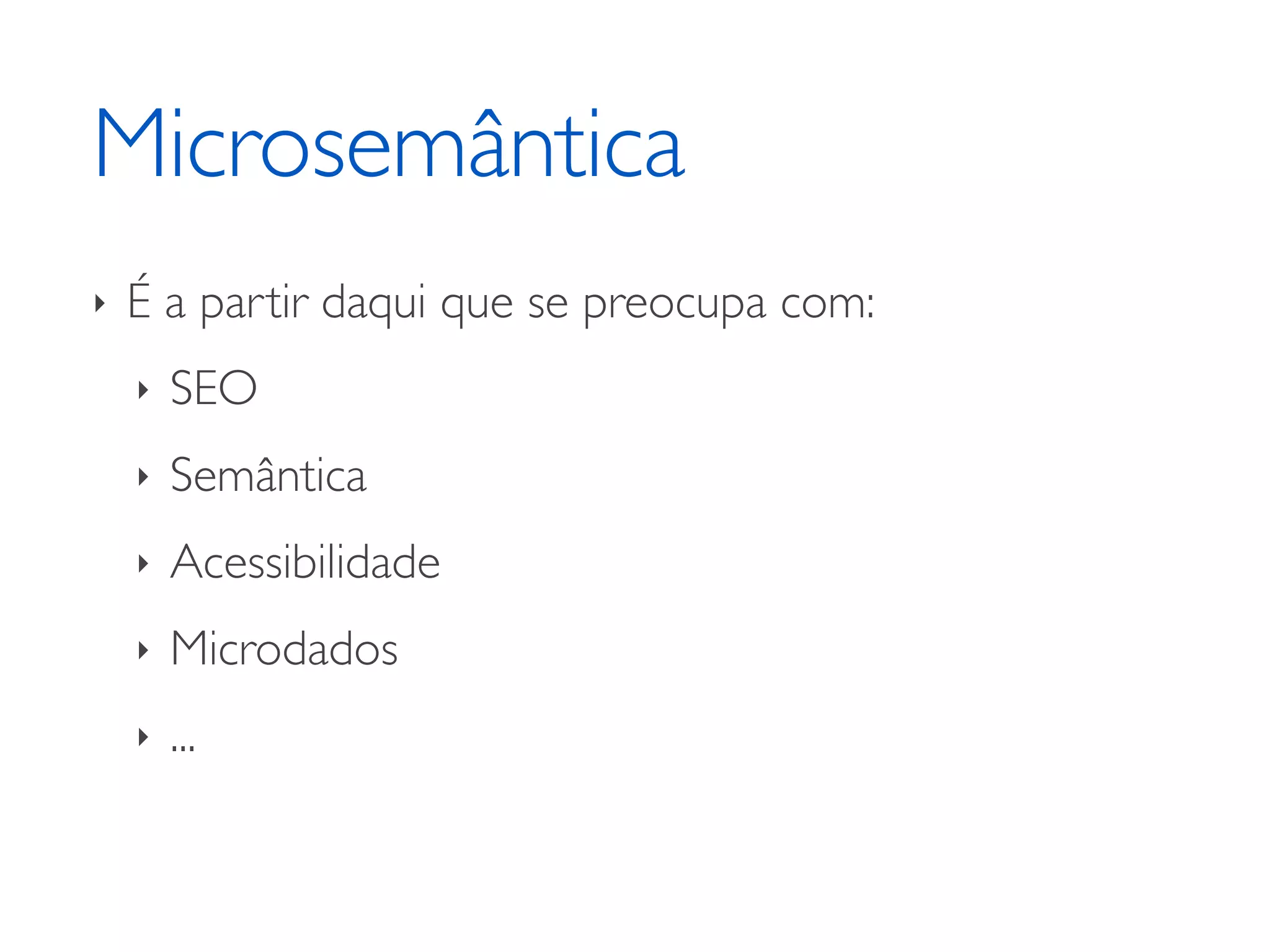 Microsemântica ‣ É a partir daqui que se preocupa com: ‣ SEO ‣ Semântica ‣ Acessibilidade ‣ Microdados ‣ ... 