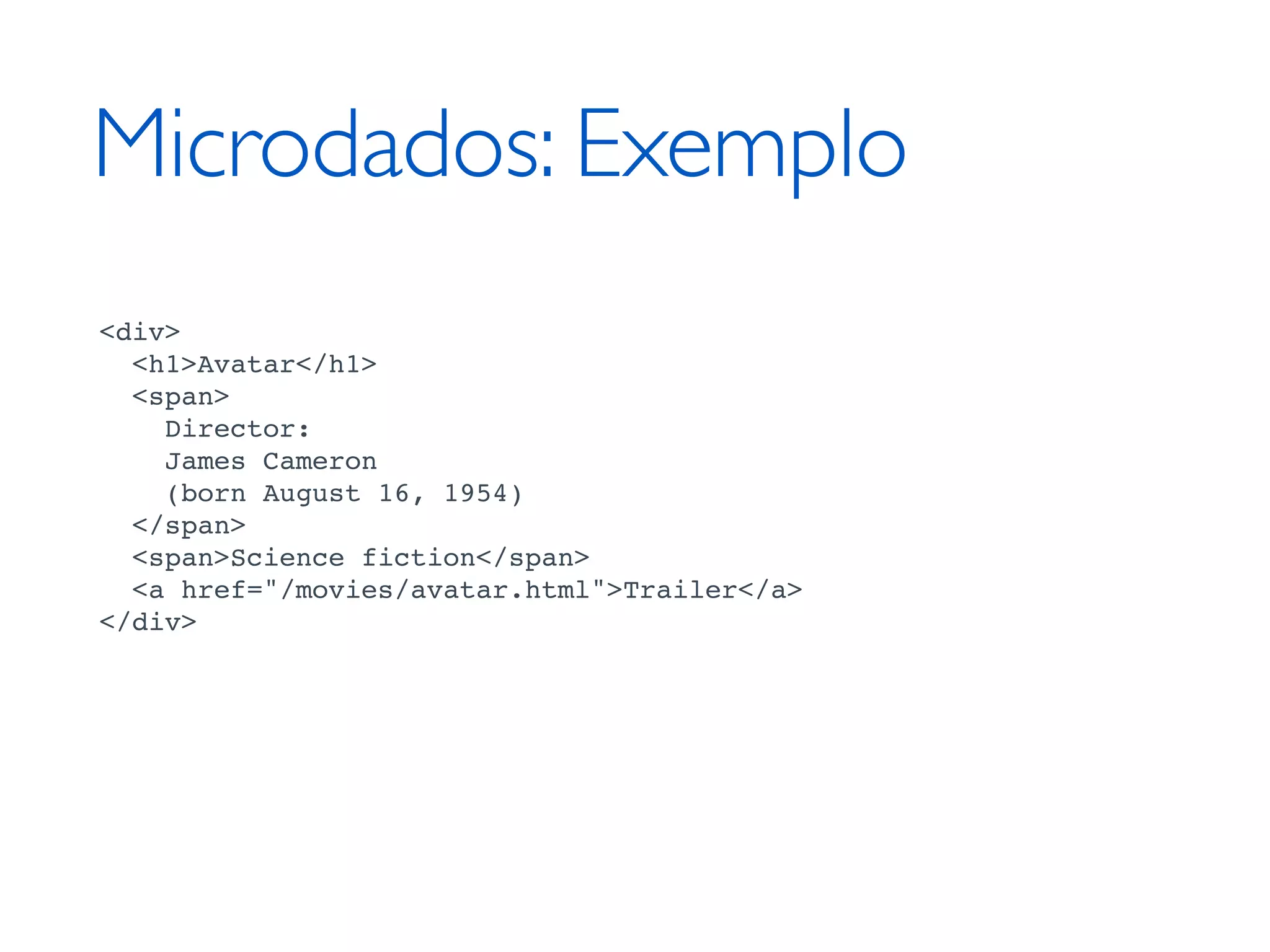 Microdados: Exemplo <div> <h1>Avatar</h1> <span> Director: James Cameron (born August 16, 1954) </span> <span>Science fiction</span> <a href="/movies/avatar.html">Trailer</a> </div> 