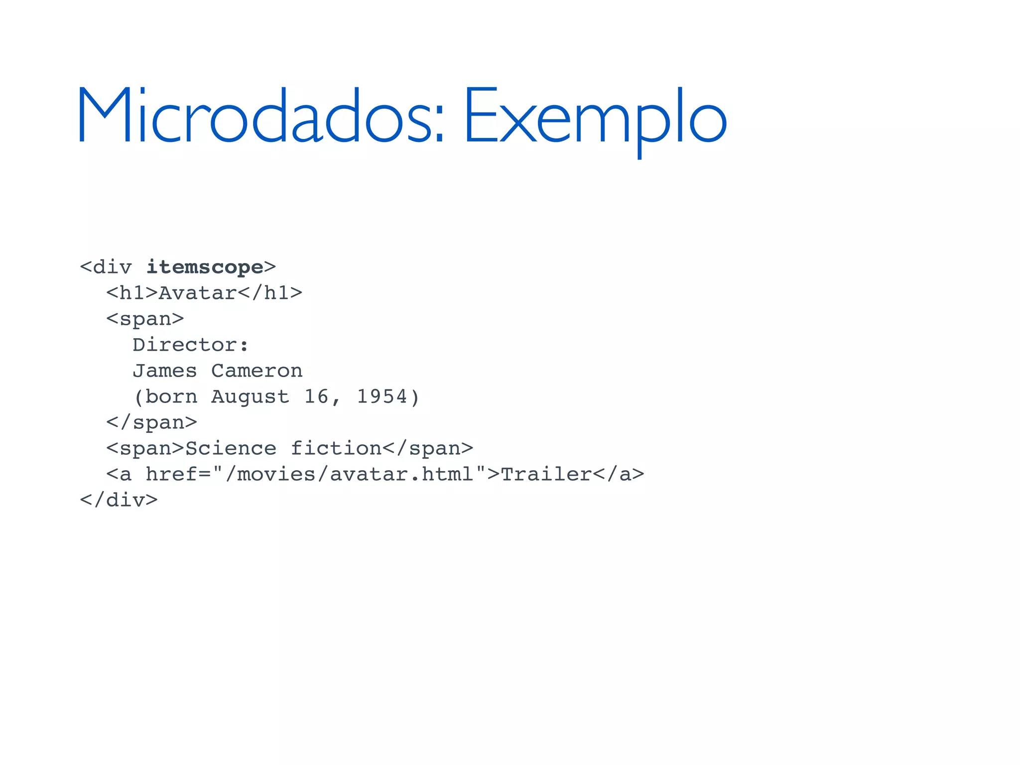Microdados: Exemplo <div itemscope> <h1>Avatar</h1> <span> Director: James Cameron (born August 16, 1954) </span> <span>Science fiction</span> <a href="/movies/avatar.html">Trailer</a> </div> 