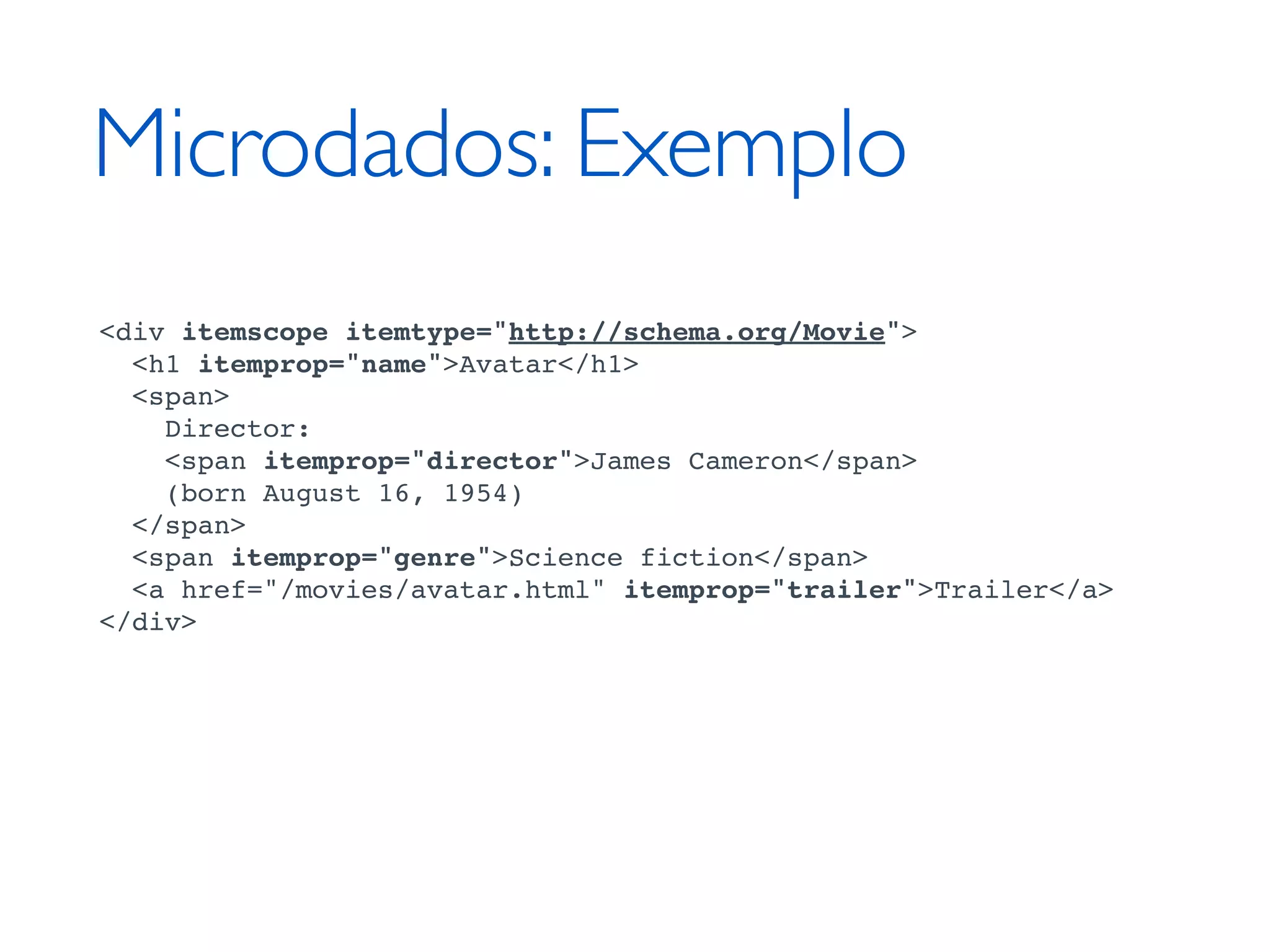 Microdados: Exemplo <div itemscope itemtype="http://schema.org/Movie"> <h1 itemprop="name">Avatar</h1> <span> Director: <span itemprop="director">James Cameron</span> (born August 16, 1954) </span> <span itemprop="genre">Science fiction</span> <a href="/movies/avatar.html" itemprop="trailer">Trailer</a> </div> 