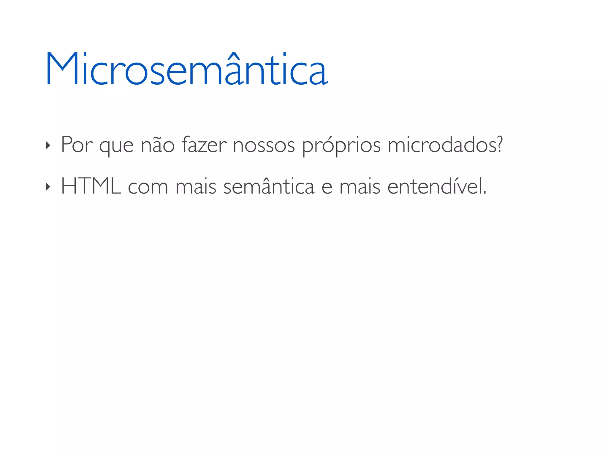 Microsemântica ‣ Por que não fazer nossos próprios microdados? ‣ HTML com mais semântica e mais entendível. 