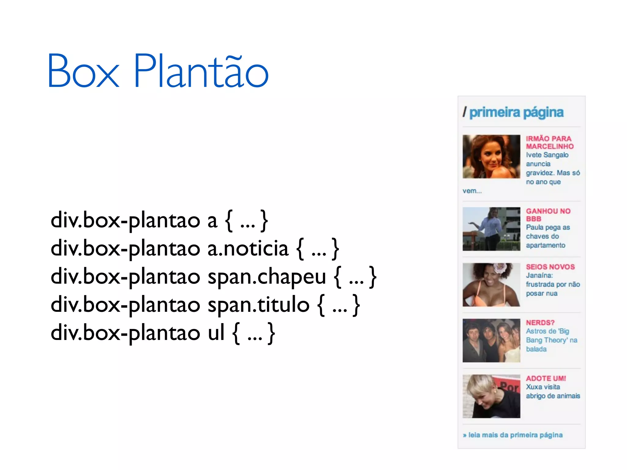 Box Plantão div.box-plantao a { ... } div.box-plantao a.noticia { ... } div.box-plantao span.chapeu { ... } div.box-plantao span.titulo { ... } div.box-plantao ul { ... } 