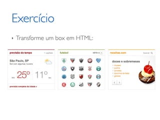 Exercício
‣   Transforme um box em HTML:
 