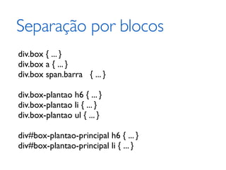 Separação por blocos
div.box { ... }
div.box a { ... }
div.box span.barra { ... }

div.box-plantao h6 { ... }
div.box-plantao li { ... }
div.box-plantao ul { ... }

div#box-plantao-principal h6 { ... }
div#box-plantao-principal li { ... }
 