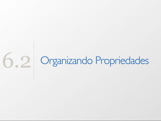 6.2   Organizando Propriedades
 