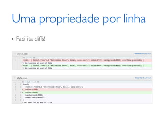 Uma propriedade por linha
‣   Facilita diffs!
 