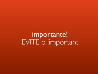 importante!
EVITE o !important
 