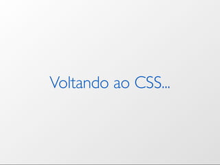 Voltando ao CSS...
 