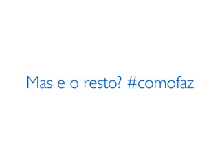 Mas e o resto? #comofaz
 