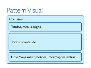Pattern Visual
 Container

  Títulos, menus, logos...



  Todo o conteúdo



  Links “veja mais”, botões, informações extras...
 