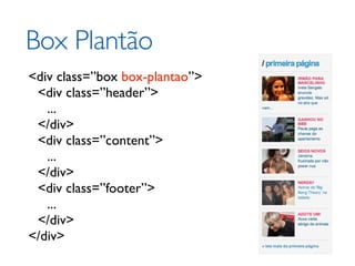 Box Plantão
<div class=”box box-plantao”>
 <div class=”header”>
   ...
 </div>
 <div class=”content”>
   ...
 </div>
 <div class=”footer”>
   ...
 </div>
</div>
 